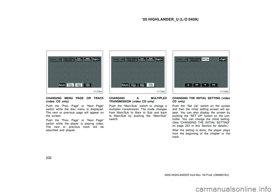 TOYOTA HIGHLANDER 2001  Service Repair Manual 05 HIGHLANDER_U (L/O 0409)
232
2005 HIGHLANDER from Nov. 04 Prod. (OM48570U)
CHANGING MENU PAGE OR TRACK
(video CD only)
Push the Prev. Pageº or Next Pageº
switch while the disc menu is displaye