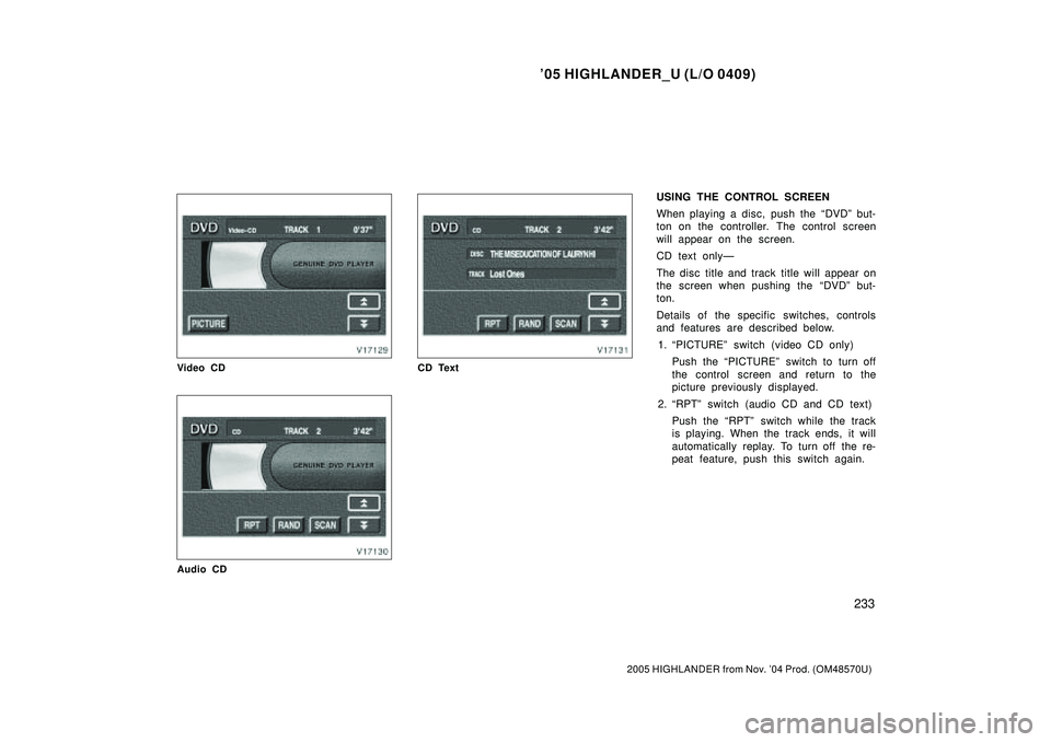 TOYOTA HIGHLANDER 2001  Service Repair Manual 05 HIGHLANDER_U (L/O 0409)
233
2005 HIGHLANDER from Nov. 04 Prod. (OM48570U)
Video CD
Audio CD
CD Text
USING THE CONTROL SCREEN
When playing a disc, push the DVDº but-
ton on the controller. The c