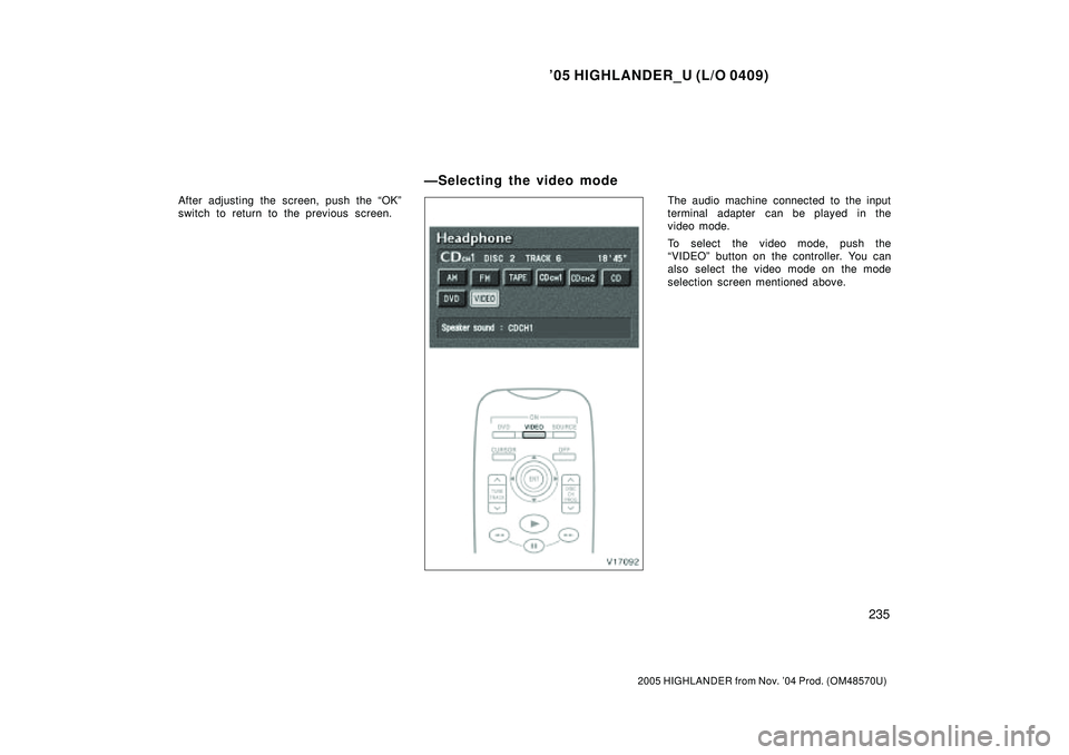 TOYOTA HIGHLANDER 2001  Service Repair Manual 05 HIGHLANDER_U (L/O 0409)
235
2005 HIGHLANDER from Nov. 04 Prod. (OM48570U)
After adjusting the screen, push the OKº
switch to return to the previous screen.The audio machine connected to the inp