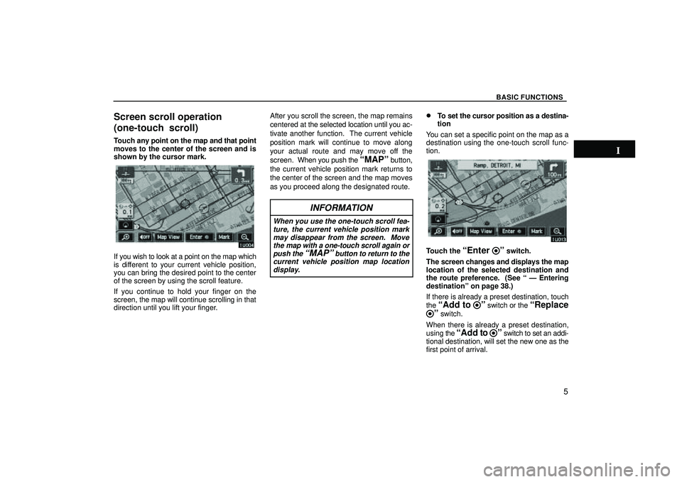 TOYOTA HIGHLANDER 2001  Service Repair Manual BASIC FUNCTIONS
5
Screen scroll operation
(one-touch scroll)
Touch any point on the map and that point
moves to the center of the screen and is
shown by the cursor mark.
If you wish to look at a point