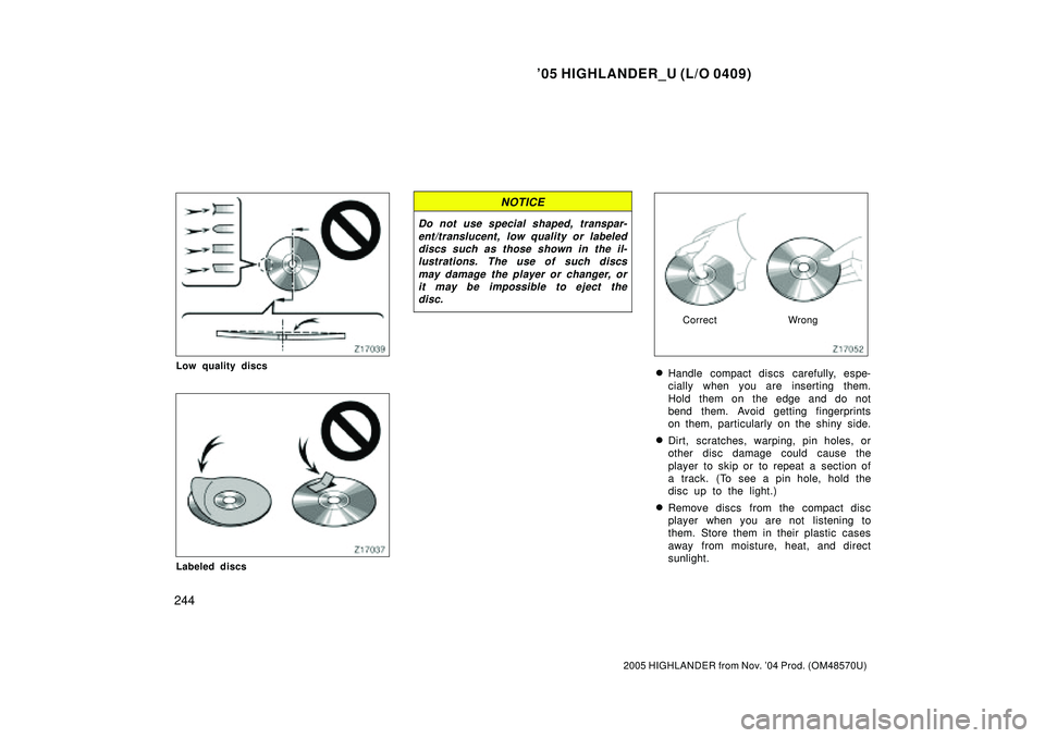 TOYOTA HIGHLANDER 2001  Service Repair Manual 05 HIGHLANDER_U (L/O 0409)
244
2005 HIGHLANDER from Nov. 04 Prod. (OM48570U)
Low quality discs
Labeled discs
NOTICE
Do not use special shaped, transpar-
ent/translucent, low quality or labeled
discs