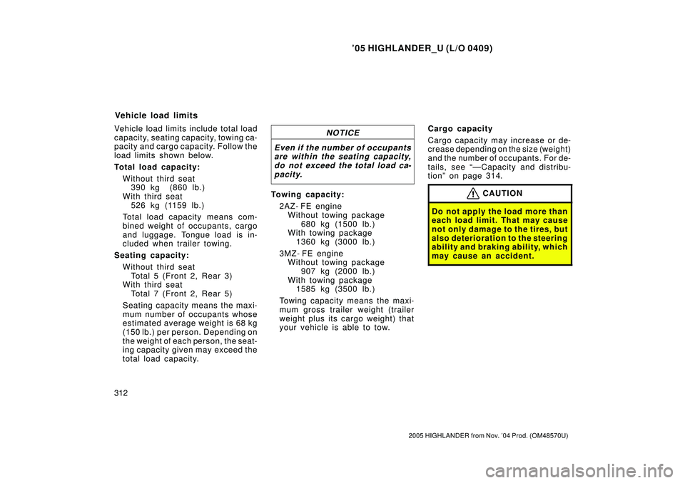 TOYOTA HIGHLANDER 2001  Service Service Manual 05 HIGHLANDER_U (L/O 0409)
312
2005 HIGHLANDER from Nov. 04 Prod. (OM48570U)
Vehicle load limits include total load
capacity, seating capacity, towing ca-
pacity and cargo capacity. Follow the
load 