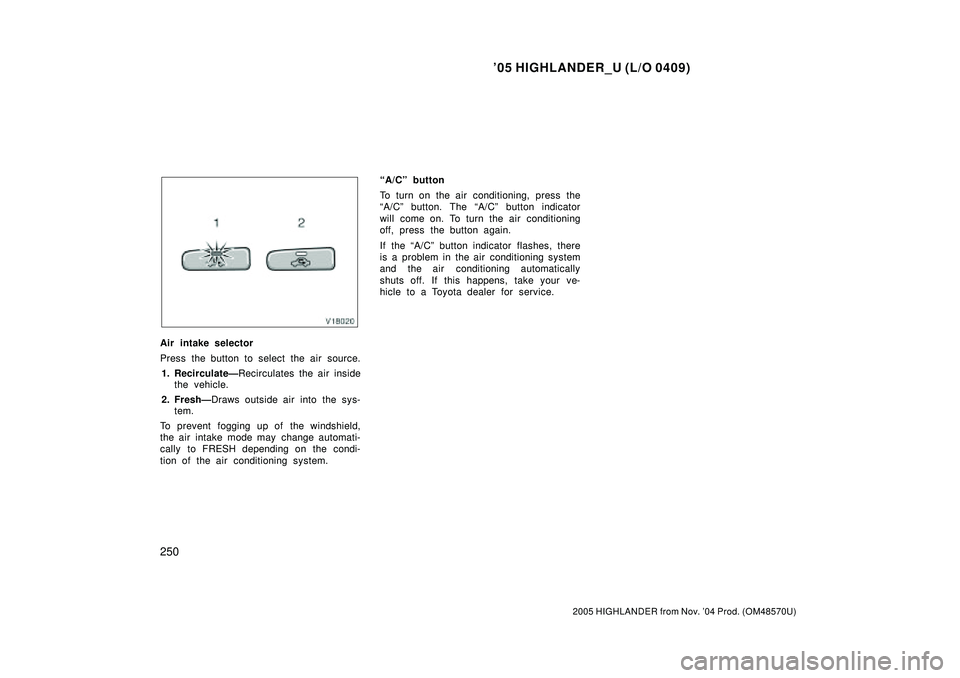 TOYOTA HIGHLANDER 2001  Service Repair Manual 05 HIGHLANDER_U (L/O 0409)
250
2005 HIGHLANDER from Nov. 04 Prod. (OM48570U)
Air intake selector
Press the button to select the air source.
1. RecirculateÐRecirculates the air inside
the vehicle.
2