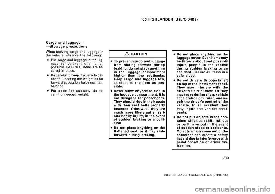 TOYOTA HIGHLANDER 2001  Service Service Manual 05 HIGHLANDER_U (L/O 0409)
313
2005 HIGHLANDER from Nov. 04 Prod. (OM48570U)
When stowing cargo and luggage in
the vehicle, observe the following:
Put cargo and luggage in the lug-
gage compartment