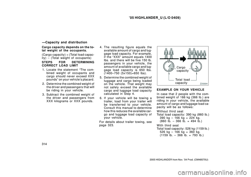 TOYOTA HIGHLANDER 2001  Service Service Manual 05 HIGHLANDER_U (L/O 0409)
314
2005 HIGHLANDER from Nov. 04 Prod. (OM48570U)
Cargo capacity depends on the to-
tal weight of the occupants.
(Cargo capacity) = (Total load capac-
ity) ± (Total weigh