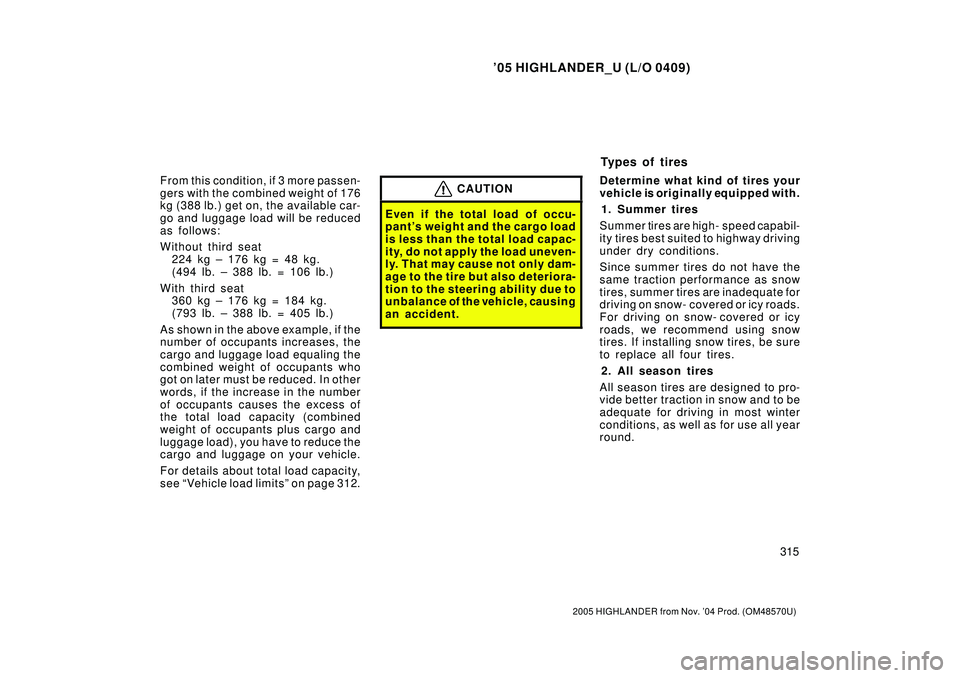 TOYOTA HIGHLANDER 2001  Service Service Manual 05 HIGHLANDER_U (L/O 0409)
315
2005 HIGHLANDER from Nov. 04 Prod. (OM48570U)
From this condition, if 3 more passen-
gers with the combined weight of 176
kg (388 lb.) get on, the available car-
go an