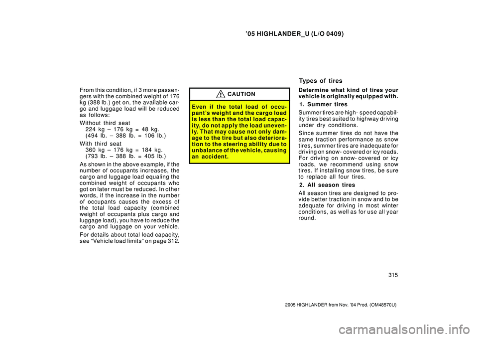 TOYOTA HIGHLANDER 2001  Service Repair Manual 05 HIGHLANDER_U (L/O 0409)
315
2005 HIGHLANDER from Nov. 04 Prod. (OM48570U)
From this condition, if 3 more passen-
gers with the combined weight of 176
kg (388 lb.) get on, the available car-
go an