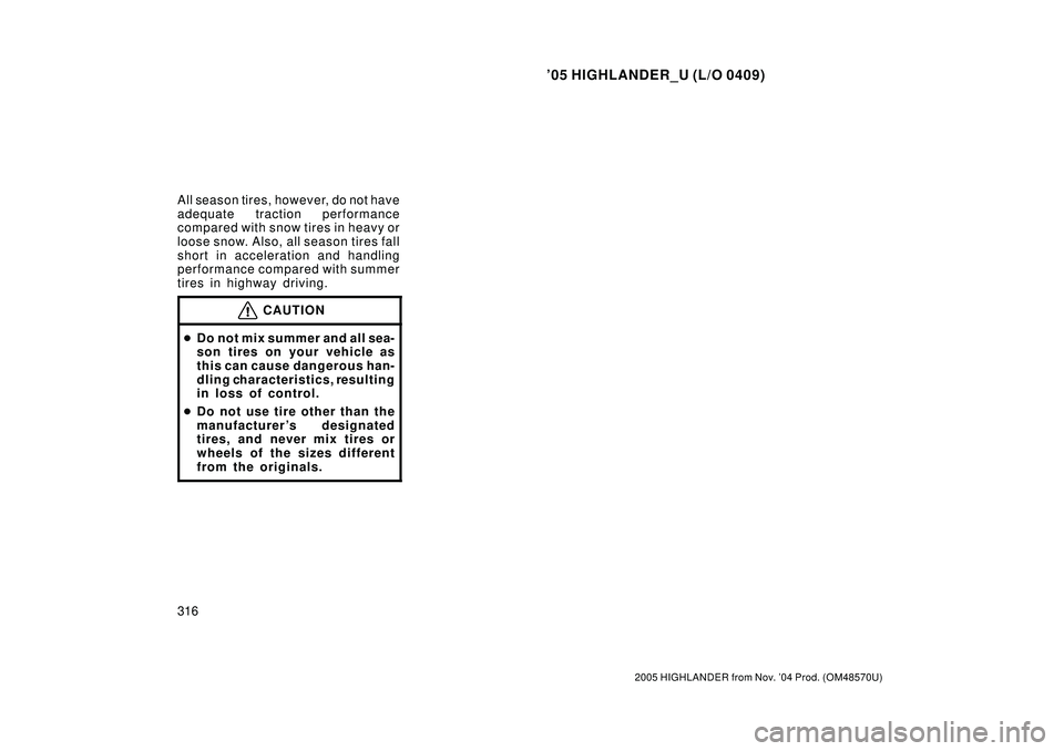 TOYOTA HIGHLANDER 2001  Service Service Manual 05 HIGHLANDER_U (L/O 0409)
316
2005 HIGHLANDER from Nov. 04 Prod. (OM48570U)
All season tires, however, do not have
adequate traction performance
compared with snow tires in heavy or
loose snow. Als