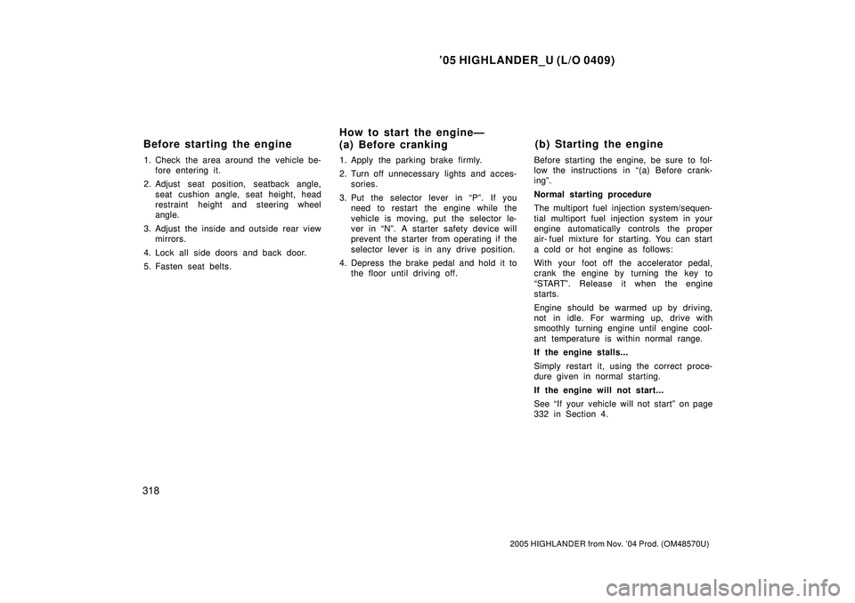 TOYOTA HIGHLANDER 2001  Service Service Manual 05 HIGHLANDER_U (L/O 0409)
318
2005 HIGHLANDER from Nov. 04 Prod. (OM48570U)
1. Check the area around the  vehicle be-
fore entering it.
2. Adjust seat position, seatback angle,
seat cushion angle, 