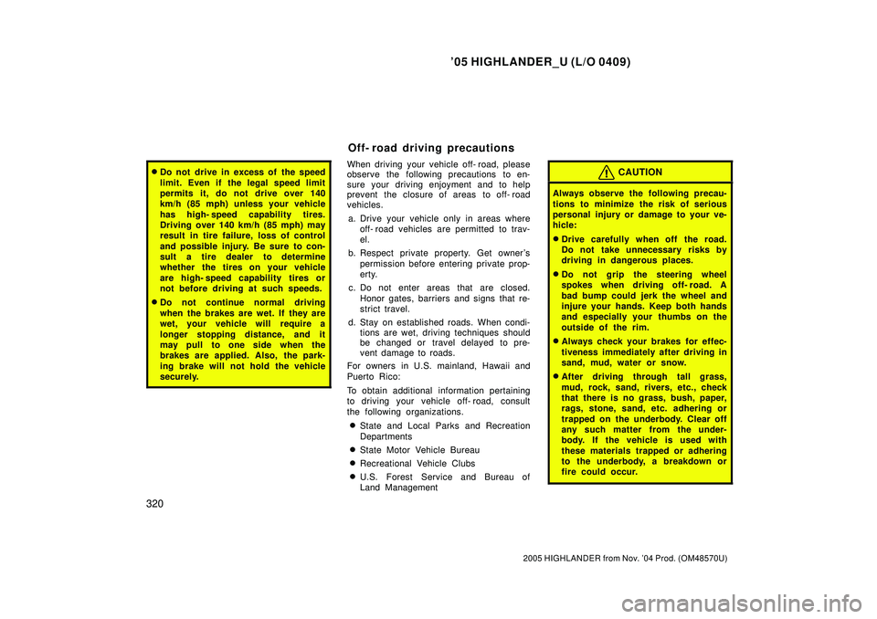 TOYOTA HIGHLANDER 2001  Service Service Manual 05 HIGHLANDER_U (L/O 0409)
320
2005 HIGHLANDER from Nov. 04 Prod. (OM48570U)
Do not drive in excess of  the speed
limit. Even if the legal speed limit
permits it, do not drive over 140
km/h (85 mph