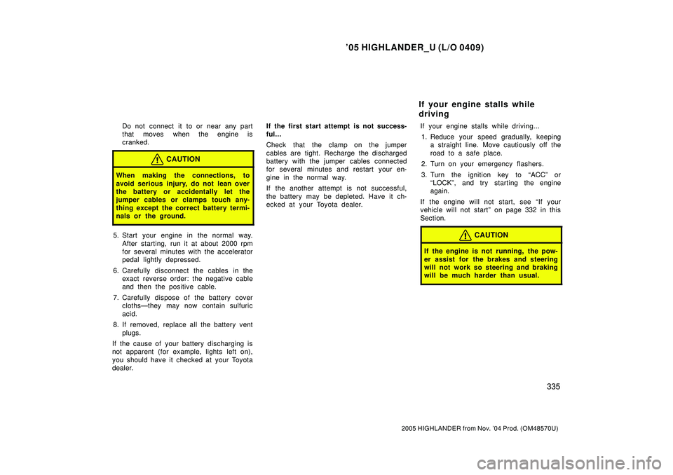 TOYOTA HIGHLANDER 2001  Service Manual PDF 05 HIGHLANDER_U (L/O 0409)
335
2005 HIGHLANDER from Nov. 04 Prod. (OM48570U)
Do not connect it to or near any part
that moves when the engine is
cranked.
CAUTION
When making the connections, to
avoi