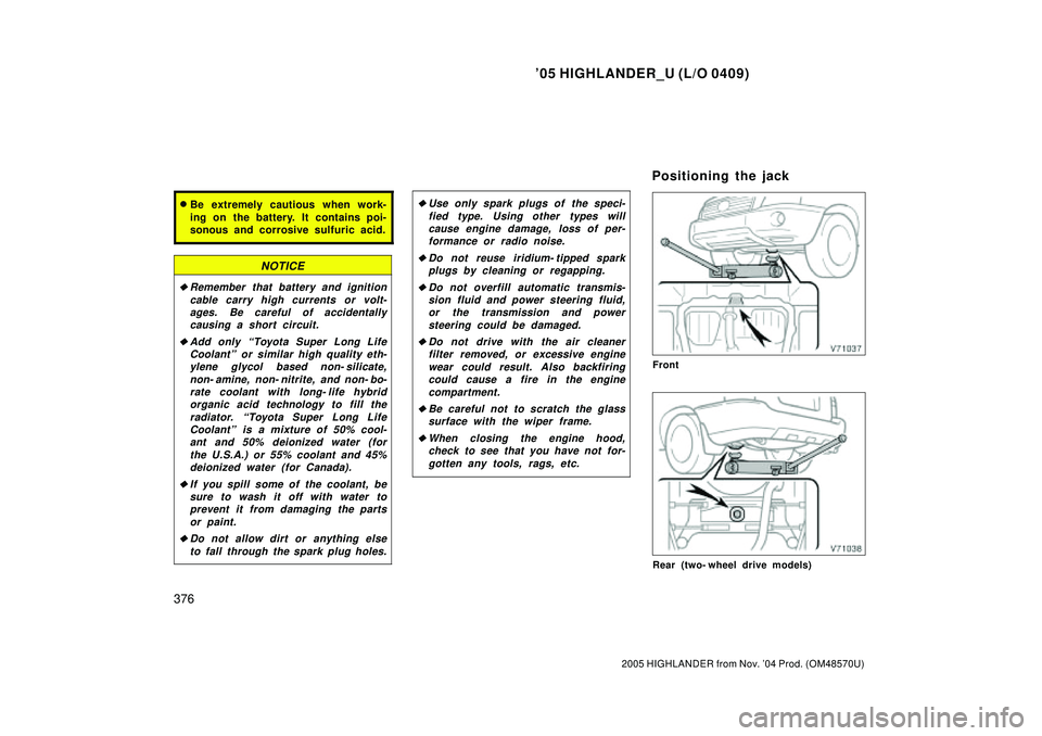 TOYOTA HIGHLANDER 2001  Service Owners Guide 05 HIGHLANDER_U (L/O 0409)
376
2005 HIGHLANDER from Nov. 04 Prod. (OM48570U)
Be extremely cautious when work-
ing on the battery. It contains poi-
sonous and corrosive sulfuric acid.
NOTICE
Rememb