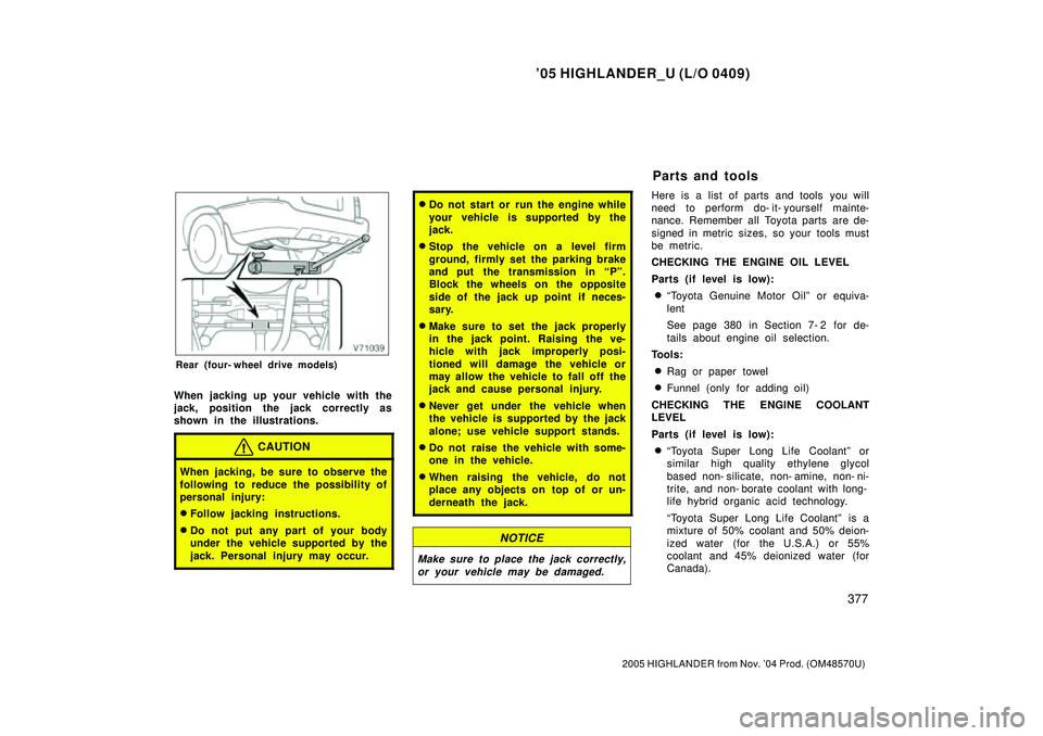 TOYOTA HIGHLANDER 2001  Service Repair Manual 05 HIGHLANDER_U (L/O 0409)
377
2005 HIGHLANDER from Nov. 04 Prod. (OM48570U)
Rear (four- wheel drive models)
When jacking up your vehicle with the
jack, position the jack correctly as
shown in the i