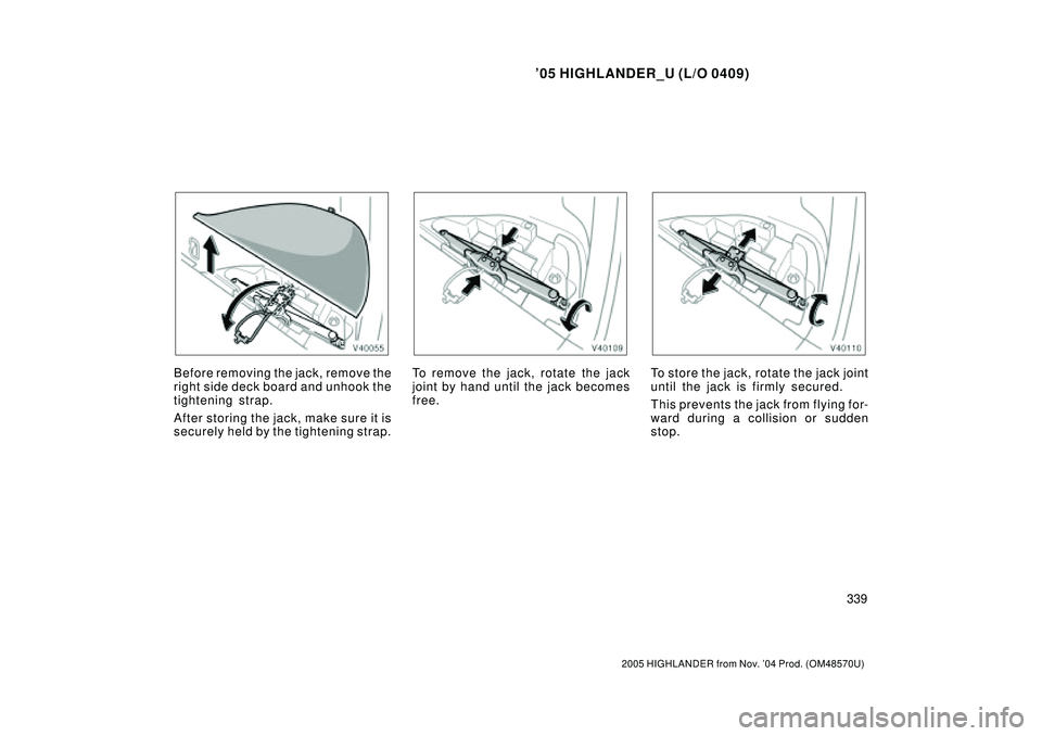 TOYOTA HIGHLANDER 2001  Service Manual PDF 05 HIGHLANDER_U (L/O 0409)
339
2005 HIGHLANDER from Nov. 04 Prod. (OM48570U)
Before removing the jack, remove the
right side deck board and unhook the
tightening strap.
After storing the jack, make 