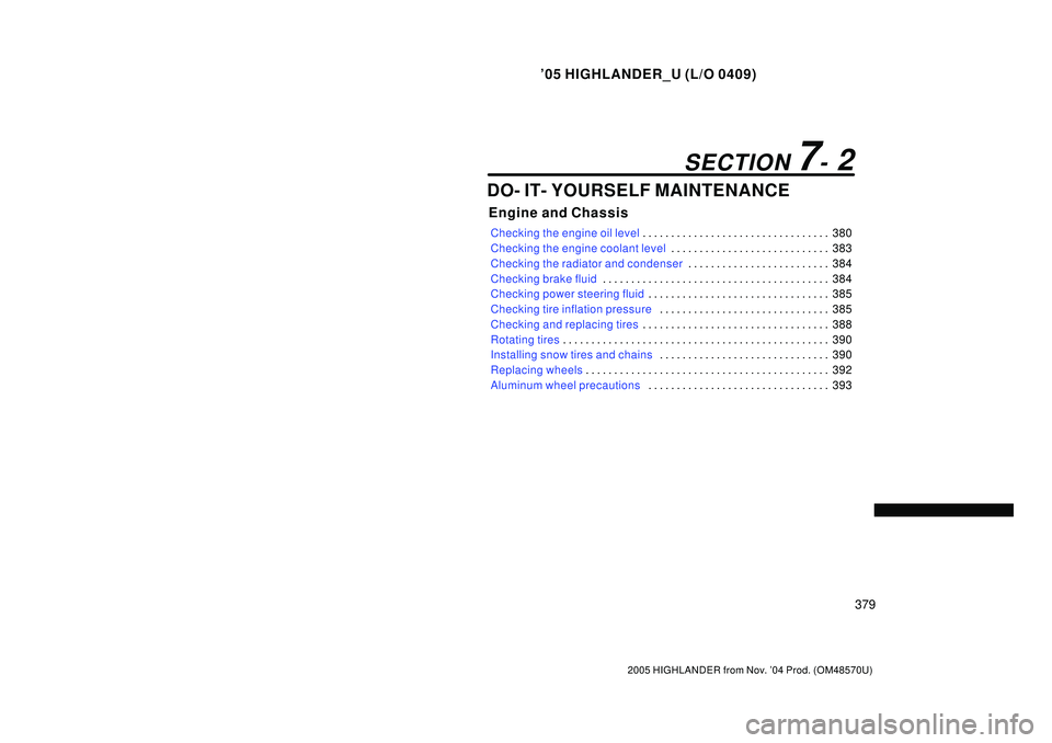 TOYOTA HIGHLANDER 2001  Service Owners Guide 05 HIGHLANDER_U (L/O 0409)
379
2005 HIGHLANDER from Nov. 04 Prod. (OM48570U)
DO- IT- YOURSELF MAINTENANCE
Engine and Chassis
Checking the engine oil level380 . . . . . . . . . . . . . . . . . . . . 