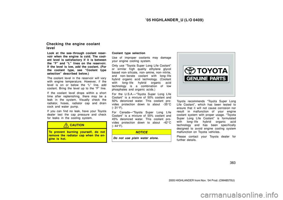 TOYOTA HIGHLANDER 2001  Service Repair Manual 05 HIGHLANDER_U (L/O 0409)
383
2005 HIGHLANDER from Nov. 04 Prod. (OM48570U)
Look at the see- through coolant reser-
voir when the engine is cold. The cool-
ant level is satisfactory if it is betwee
