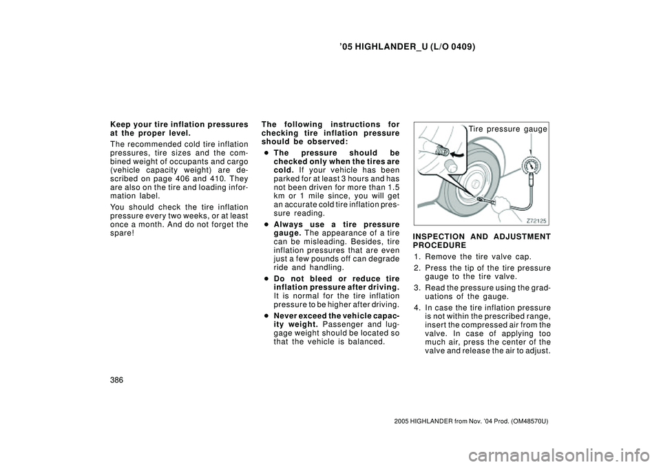 TOYOTA HIGHLANDER 2001  Service Repair Manual 05 HIGHLANDER_U (L/O 0409)
386
2005 HIGHLANDER from Nov. 04 Prod. (OM48570U)
Keep your tire inflation pressures
at the proper level.
The recommended cold tire inflation
pressures, tire sizes and the