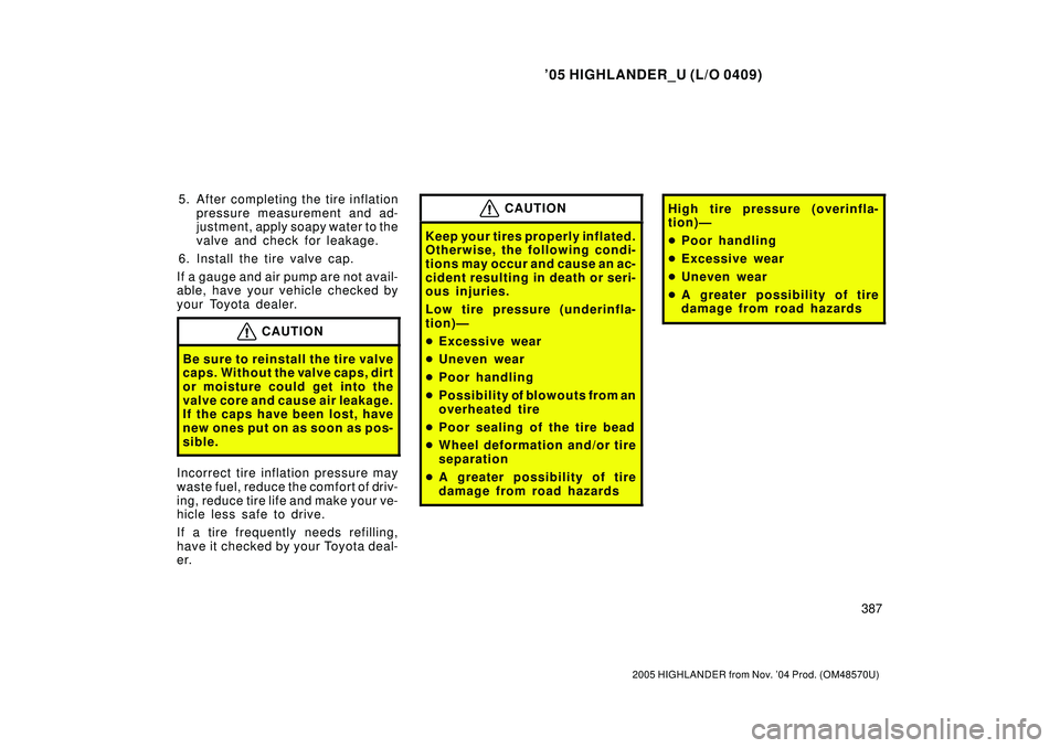 TOYOTA HIGHLANDER 2001  Service Repair Manual 05 HIGHLANDER_U (L/O 0409)
387
2005 HIGHLANDER from Nov. 04 Prod. (OM48570U)
5. After completing the tire inflation
pressure measurement and ad-
justment, apply soapy water to the
valve and check fo