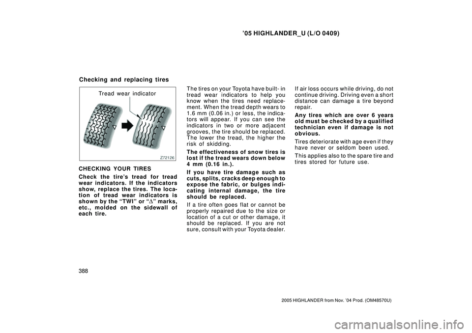 TOYOTA HIGHLANDER 2001  Service Repair Manual 05 HIGHLANDER_U (L/O 0409)
388
2005 HIGHLANDER from Nov. 04 Prod. (OM48570U)
Tread wear indicator
CHECKING YOUR TIRES
Check the tires tread for tread
wear indicators. If the indicators
show, replac