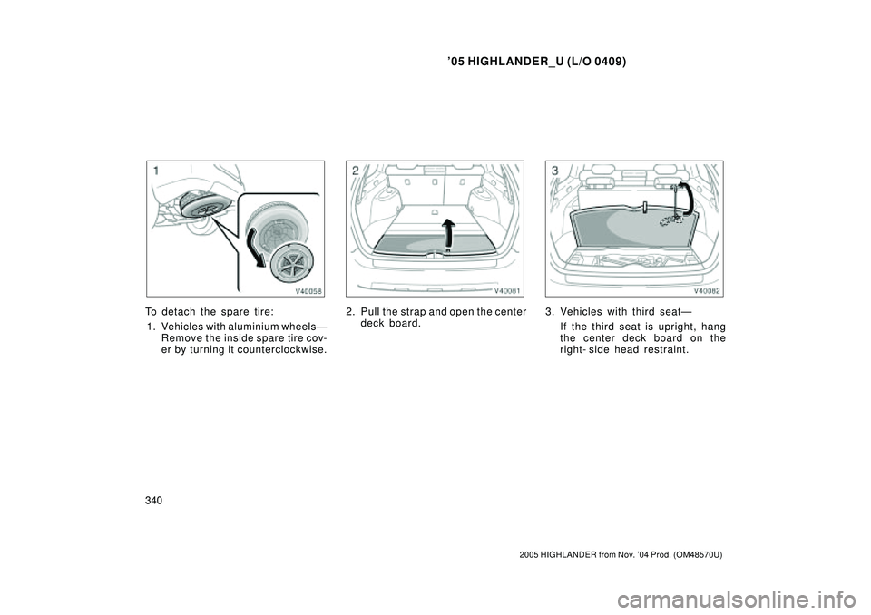 TOYOTA HIGHLANDER 2001  Service Manual PDF 05 HIGHLANDER_U (L/O 0409)
340
2005 HIGHLANDER from Nov. 04 Prod. (OM48570U)
To detach the spare tire:
1. Vehicles with aluminium wheelsÐ
Remove the inside spare tire cov-
er by turning it counterc