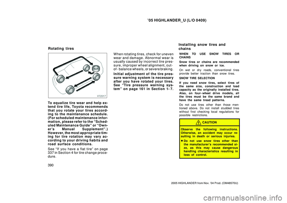 TOYOTA HIGHLANDER 2001  Service User Guide 05 HIGHLANDER_U (L/O 0409)
390
2005 HIGHLANDER from Nov. 04 Prod. (OM48570U)
To equalize tire wear and help ex-
tend tire life, Toyota recommends
that you rotate your tires accord-
ing to the mainte