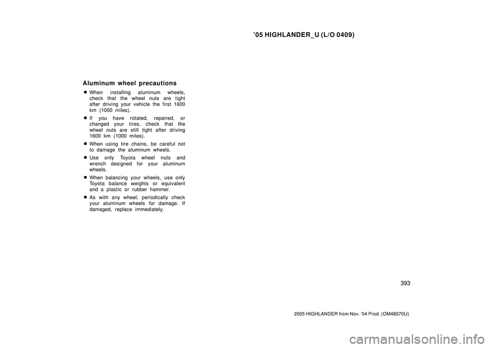 TOYOTA HIGHLANDER 2001  Service Repair Manual 05 HIGHLANDER_U (L/O 0409)
393
2005 HIGHLANDER from Nov. 04 Prod. (OM48570U)
When installing aluminum wheels,
check that the wheel nuts are tight
after driving your vehicle the first 1600
km (1000 