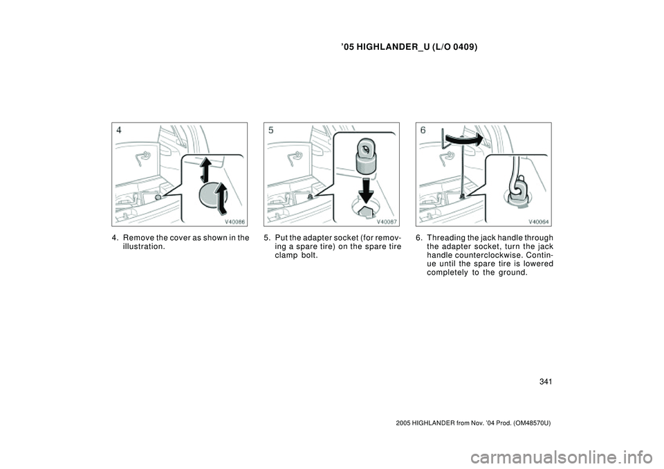TOYOTA HIGHLANDER 2001  Service Manual PDF 05 HIGHLANDER_U (L/O 0409)
341
2005 HIGHLANDER from Nov. 04 Prod. (OM48570U)
4. Remove the cover as shown in the
illustration.5. Put the adapter socket (for remov-
ing a spar e tir e) on the spar e 