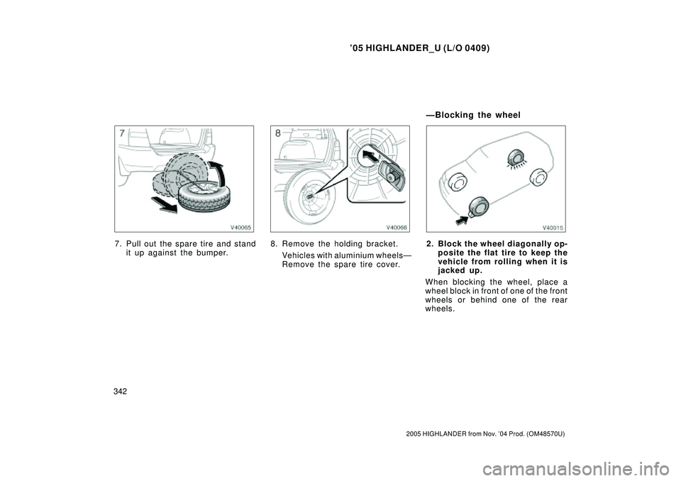 TOYOTA HIGHLANDER 2001  Service Manual PDF 05 HIGHLANDER_U (L/O 0409)
342
2005 HIGHLANDER from Nov. 04 Prod. (OM48570U)
7. Pull out the spare tire and stand
it up against the bumper.8. Remove the holding bracket.
Vehicles with aluminium whee