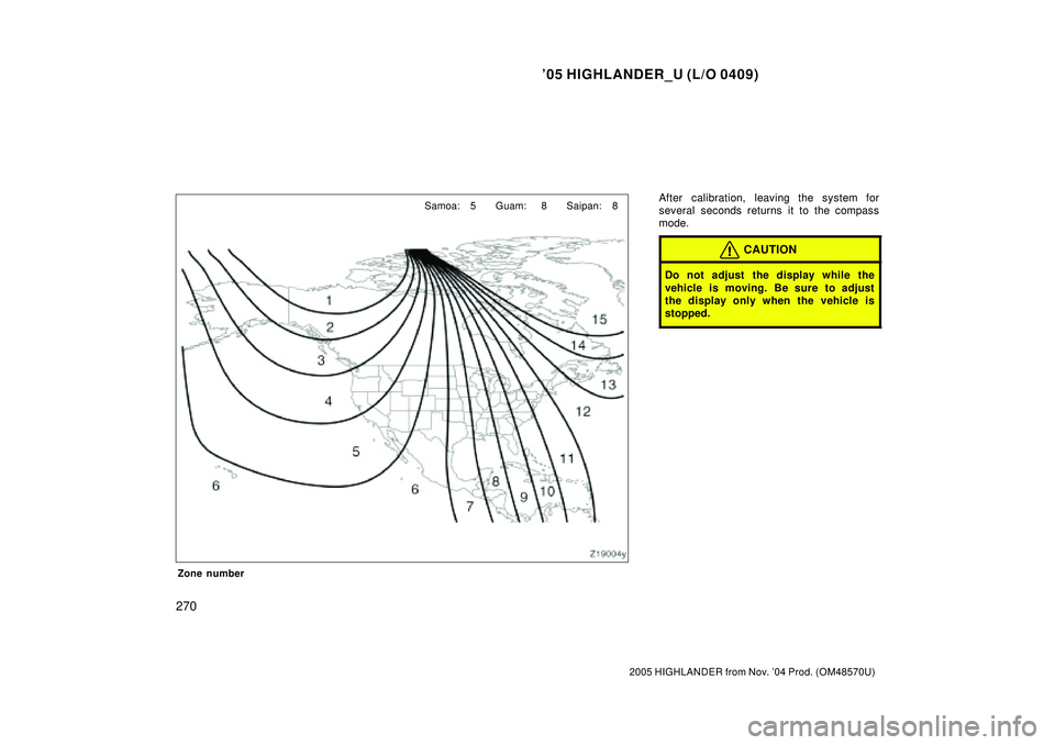 TOYOTA HIGHLANDER 2001  Service Repair Manual 05 HIGHLANDER_U (L/O 0409)
270
2005 HIGHLANDER from Nov. 04 Prod. (OM48570U) Zone number
After calibration, leaving the system for
several seconds returns it to the compass
mode.
CAUTION
Do not adju