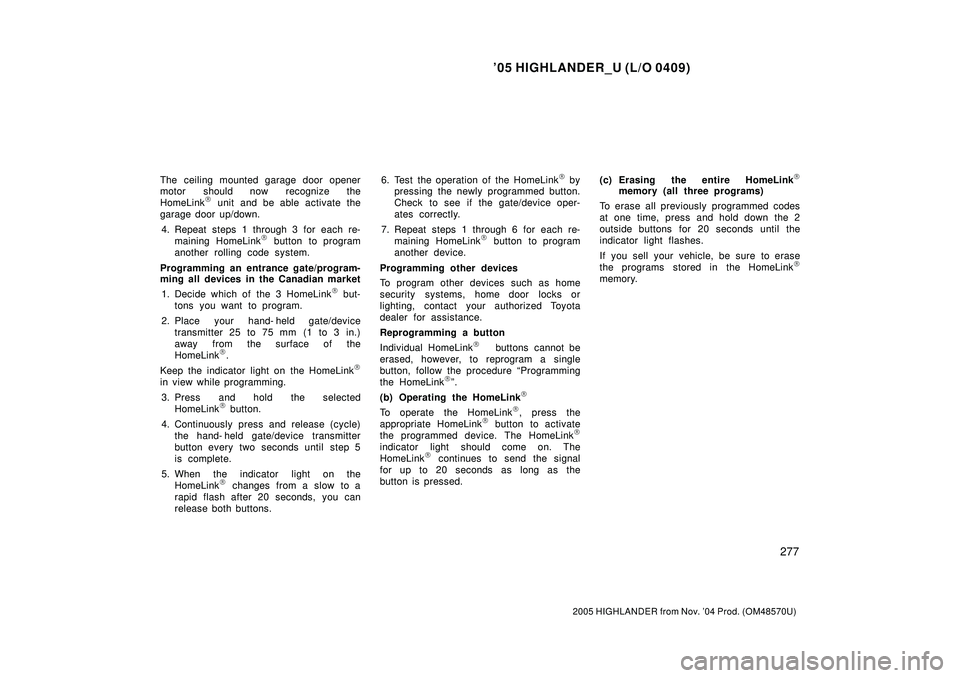 TOYOTA HIGHLANDER 2001  Service Repair Manual 05 HIGHLANDER_U (L/O 0409)
277
2005 HIGHLANDER from Nov. 04 Prod. (OM48570U)
The ceiling mounted garage door opener
motor should now recognize the
HomeLink
 unit and be able activate the
garage doo
