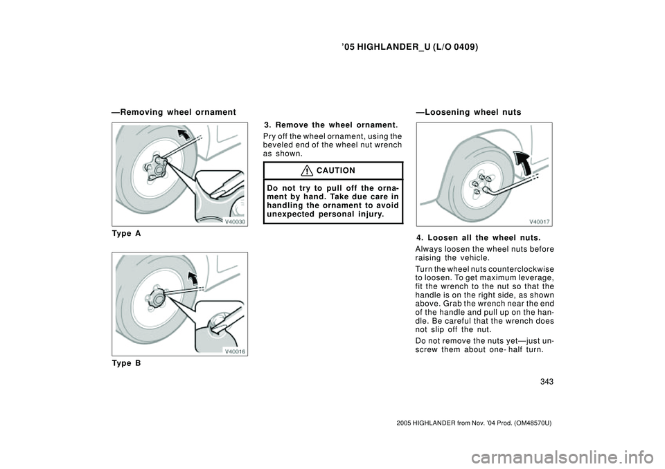 TOYOTA HIGHLANDER 2001  Service Manual PDF 05 HIGHLANDER_U (L/O 0409)
343
2005 HIGHLANDER from Nov. 04 Prod. (OM48570U)
Ty p e A
Ty p e B3. Remove the wheel ornament.
Pry off the wheel ornament, using the
beveled end of the wheel nut wrench
