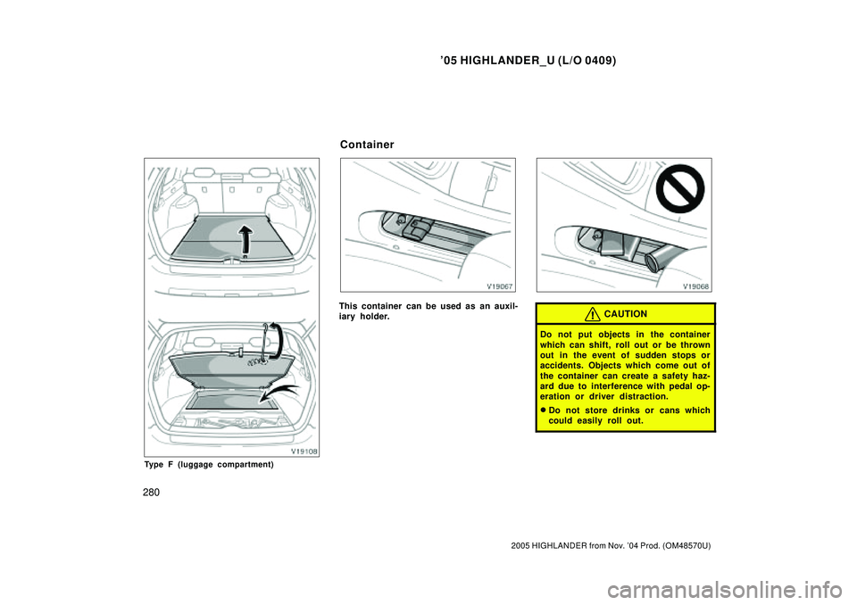 TOYOTA HIGHLANDER 2001  Service Repair Manual 05 HIGHLANDER_U (L/O 0409)
280
2005 HIGHLANDER from Nov. 04 Prod. (OM48570U)
Type F (luggage compartment)
This container can be used as an auxil-
iary holder.CAUTION
Do not put objects in the contai