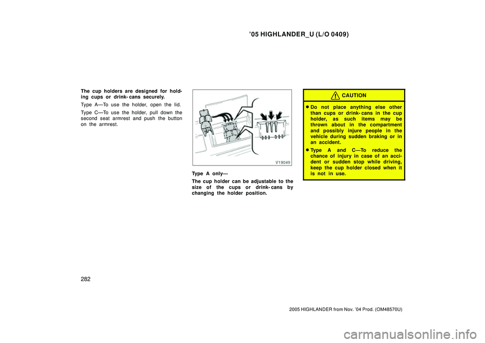 TOYOTA HIGHLANDER 2001  Service Repair Manual 05 HIGHLANDER_U (L/O 0409)
282
2005 HIGHLANDER from Nov. 04 Prod. (OM48570U)
The cup holders are designed for hold-
ing cups or drink- cans securely.
Type AÐTo use the holder, open the lid.
Type C