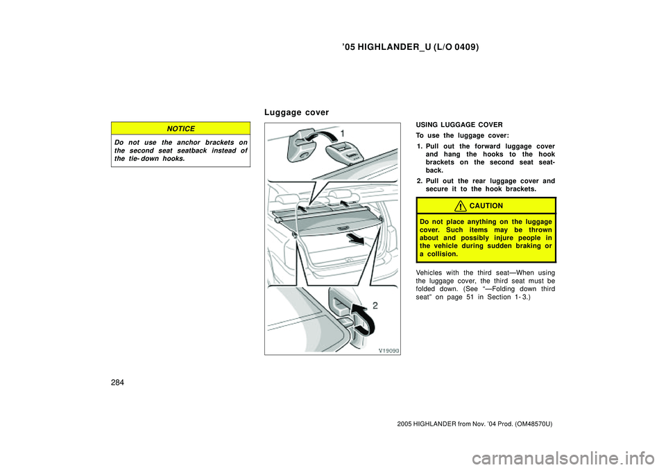 TOYOTA HIGHLANDER 2001  Service Repair Manual 05 HIGHLANDER_U (L/O 0409)
284
2005 HIGHLANDER from Nov. 04 Prod. (OM48570U)
NOTICE
Do not use the anchor brackets on
the second seat seatback instead of
the tie- down hooks.
USING LUGGAGE COVER
To 