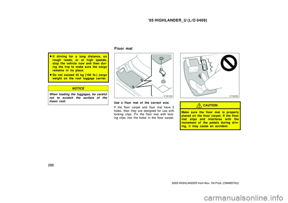 TOYOTA HIGHLANDER 2001  Service Repair Manual 05 HIGHLANDER_U (L/O 0409)
288
2005 HIGHLANDER from Nov. 04 Prod. (OM48570U)
If driving for a long distance, on
rough roads, or at high speeds,
stop the vehicle now and then dur-
ing the trip to ma