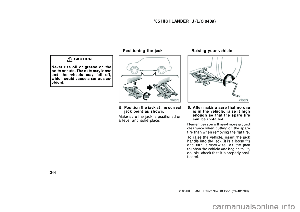 TOYOTA HIGHLANDER 2001  Service Manual PDF 05 HIGHLANDER_U (L/O 0409)
344
2005 HIGHLANDER from Nov. 04 Prod. (OM48570U)
CAUTION
Never use oil or grease on the
bolts or nuts. The nuts may loose
and the wheels may fall off,
which could cause a