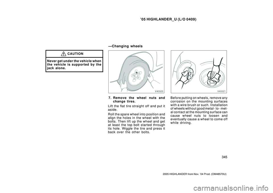 TOYOTA HIGHLANDER 2001  Service Manual PDF 05 HIGHLANDER_U (L/O 0409)
345
2005 HIGHLANDER from Nov. 04 Prod. (OM48570U)
CAUTION
Never get under the vehicle when
the vehicle is supported by the
jack alone.
7. Remove the wheel nuts and
change 