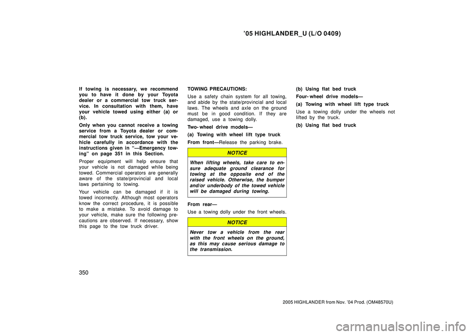 TOYOTA HIGHLANDER 2001  Service Manual PDF 05 HIGHLANDER_U (L/O 0409)
350
2005 HIGHLANDER from Nov. 04 Prod. (OM48570U)
If towing is necessary, we recommend
you to have it  done by your Toyota
dealer or a commercial tow truck ser-
vice. In c