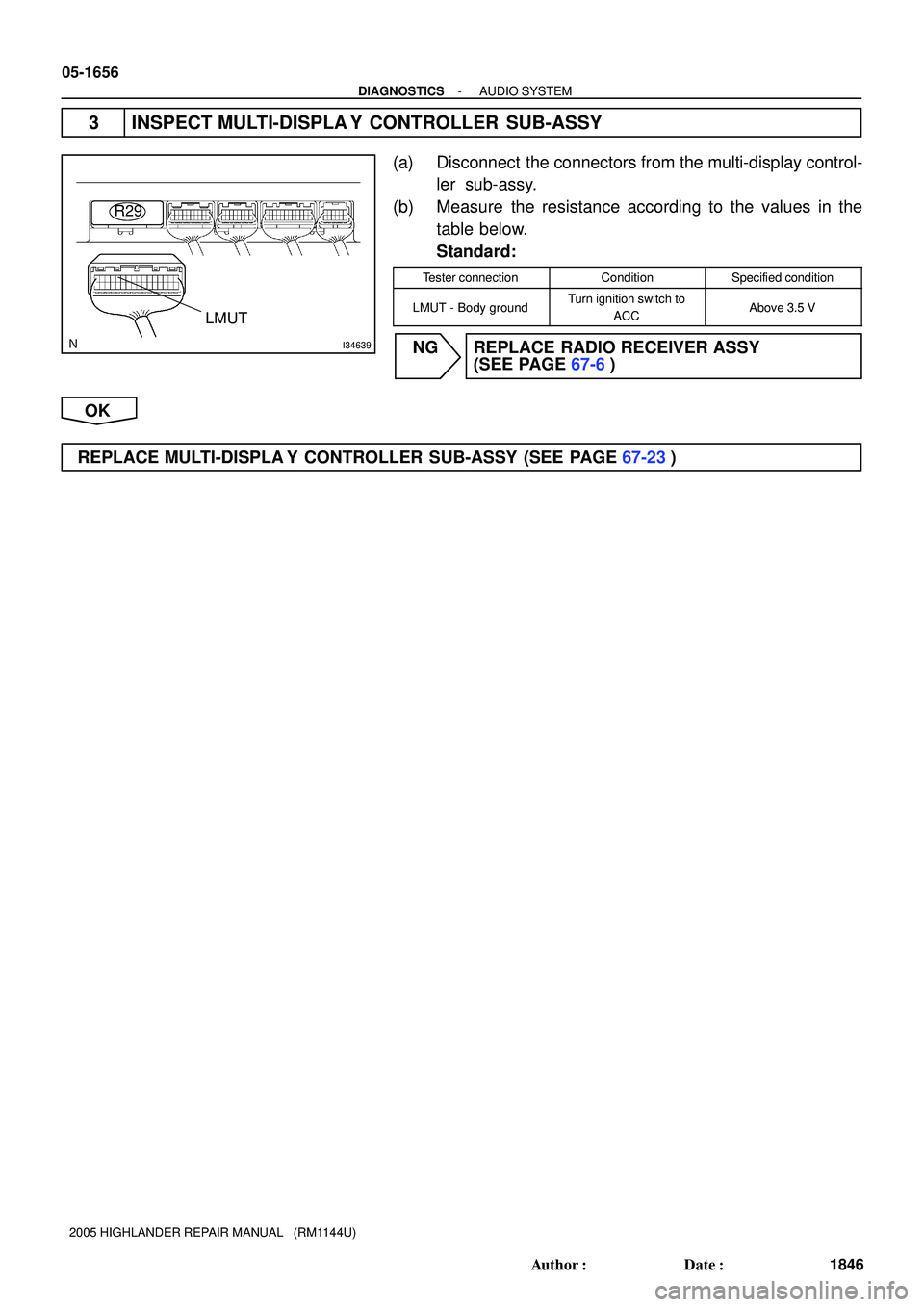 TOYOTA HIGHLANDER 2001  Service Repair Manual I34639
R29
LMUT
05-1656
- DIAGNOSTICSAUDIO SYSTEM
1846 Author: Date:
2005 HIGHLANDER REPAIR MANUAL   (RM1144U)
3 INSPECT MULTI-DISPLA Y CONTROLLER SUB-ASSY
(a) Disconnect  the connectors from the mu