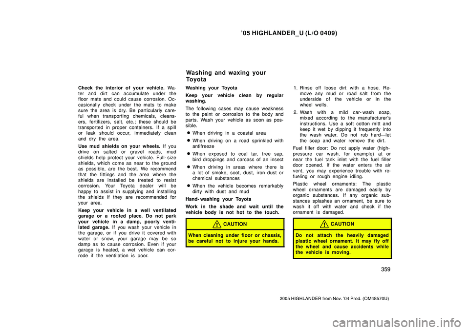 TOYOTA HIGHLANDER 2001 Service Manual Online 05 HIGHLANDER_U (L/O 0409)
359
2005 HIGHLANDER from Nov. 04 Prod. (OM48570U)
Check the interior of your vehicle. Wa-
ter and dirt can accumulate under the
floor mats and could cause corrosion. Oc-
TOYOTA HIGHLANDER 2001 Service Manual Online 05 HIGHLANDER_U (L/O 0409)
359
2005 HIGHLANDER from Nov. 04 Prod. (OM48570U)
Check the interior of your vehicle. Wa-
ter and dirt can accumulate under the
floor mats and could cause corrosion. Oc-
