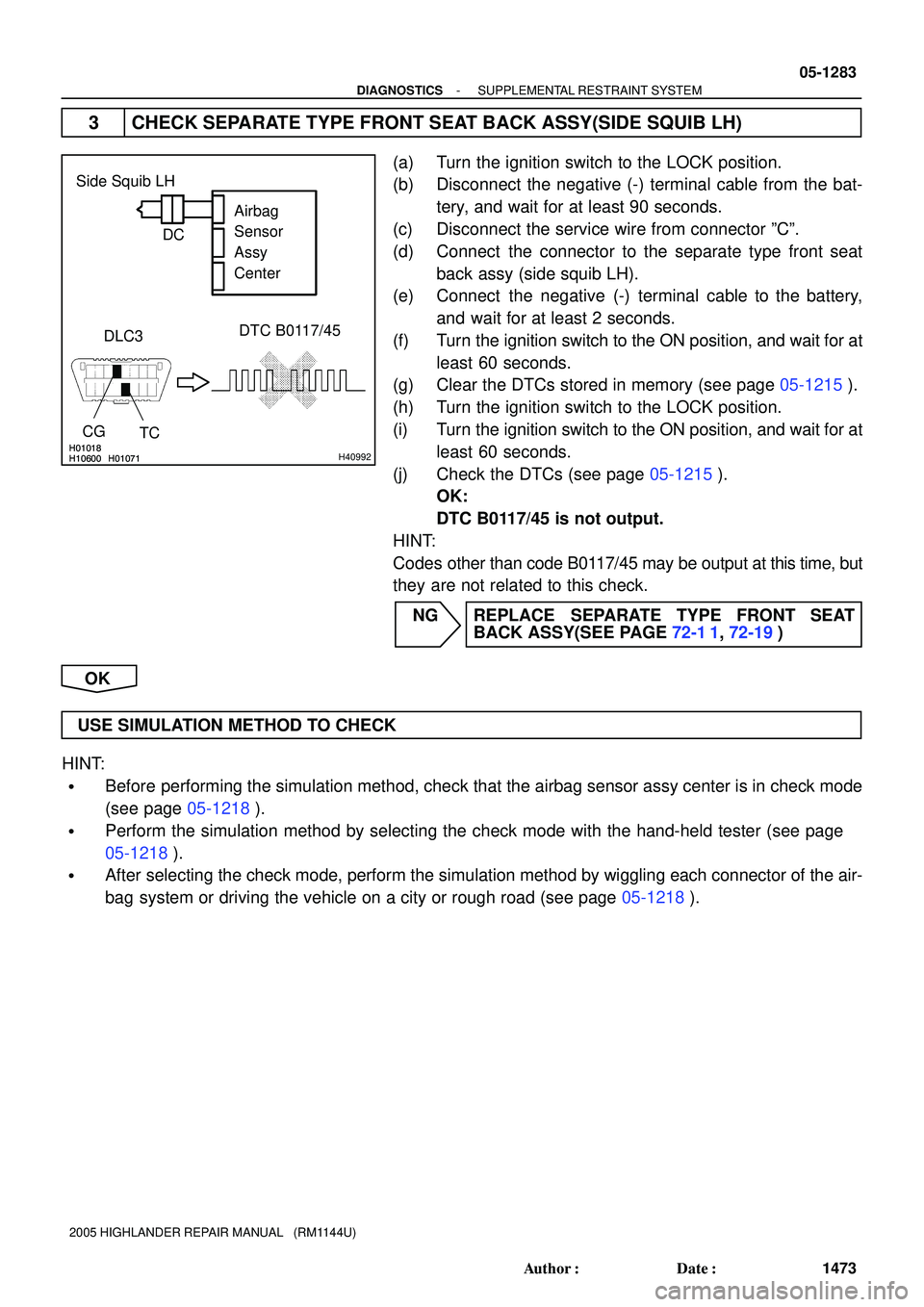TOYOTA HIGHLANDER 2001  Service Repair Manual H01018
H10600 H01071H01018
H10600 H01071H40992
TC Side Squib LH
DTC B0117/45
DLC3
CGAirbag 
Sensor 
Assy
Center C D
- DIAGNOSTICSSUPPLEMENTAL RESTRAINT SYSTEM
05-1283
1473 Author: Date:
2005 HIGHLAN