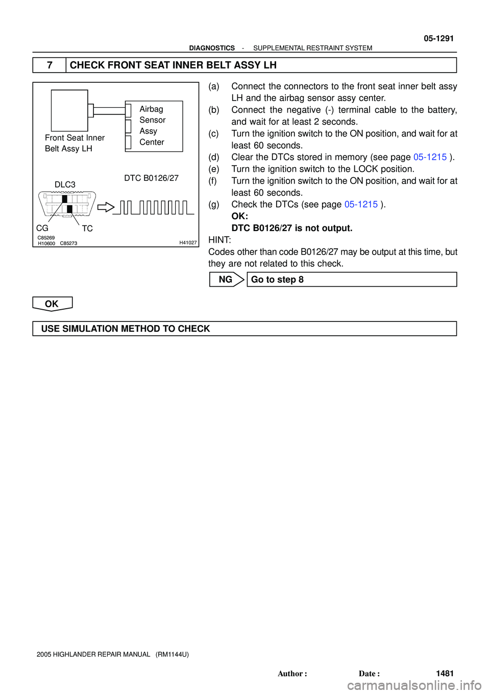 TOYOTA HIGHLANDER 2001  Service Repair Manual C85269H10600C85273H41027
Airbag 
Sensor 
Assy 
Center Front Seat Inner 
Belt Assy LH
DTC B0126/27
DLC3
CG
TC
- DIAGNOSTICSSUPPLEMENTAL RESTRAINT SYSTEM
05-1291
1481 Author: Date:
2005 HIGHLANDER REP