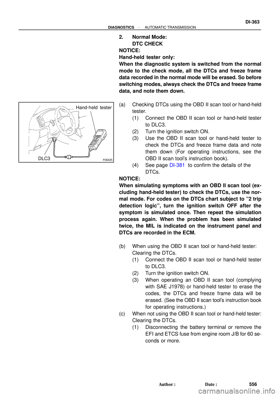 TOYOTA LAND CRUISER 1986  Factory Repair Manual F06425
Hand-held  tester
DLC3
- DIAGNOSTICSAUTOMATIC TRANSMISSION
DI-363
556 Author: Date:
2. Normal Mode: 
DTC CHECK
NOTICE:
Hand-held tester only: 
When the diagnostic system is switched from the 