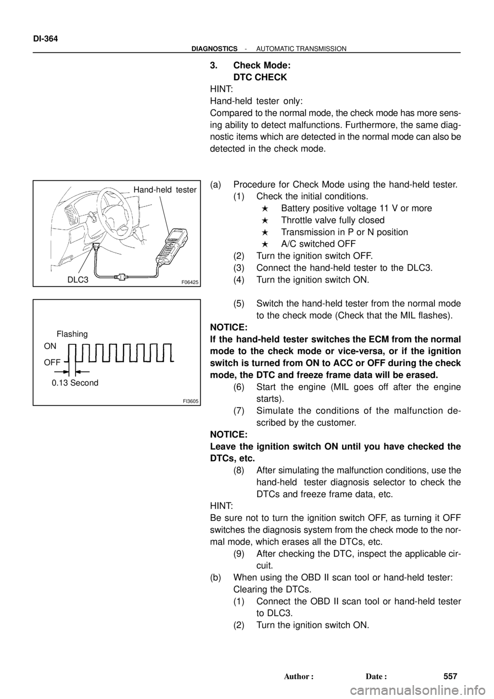 TOYOTA LAND CRUISER 1986  Factory Repair Manual F06425
Hand-held  tester
DLC3
FI3605
ON
OFF
0.13 SecondFlashing
DI-364
- DIAGNOSTICSAUTOMATIC TRANSMISSION
557 Author: Date:
3. Check Mode:
DTC CHECK
HINT:
Hand-held tester only:
Compared to the nor