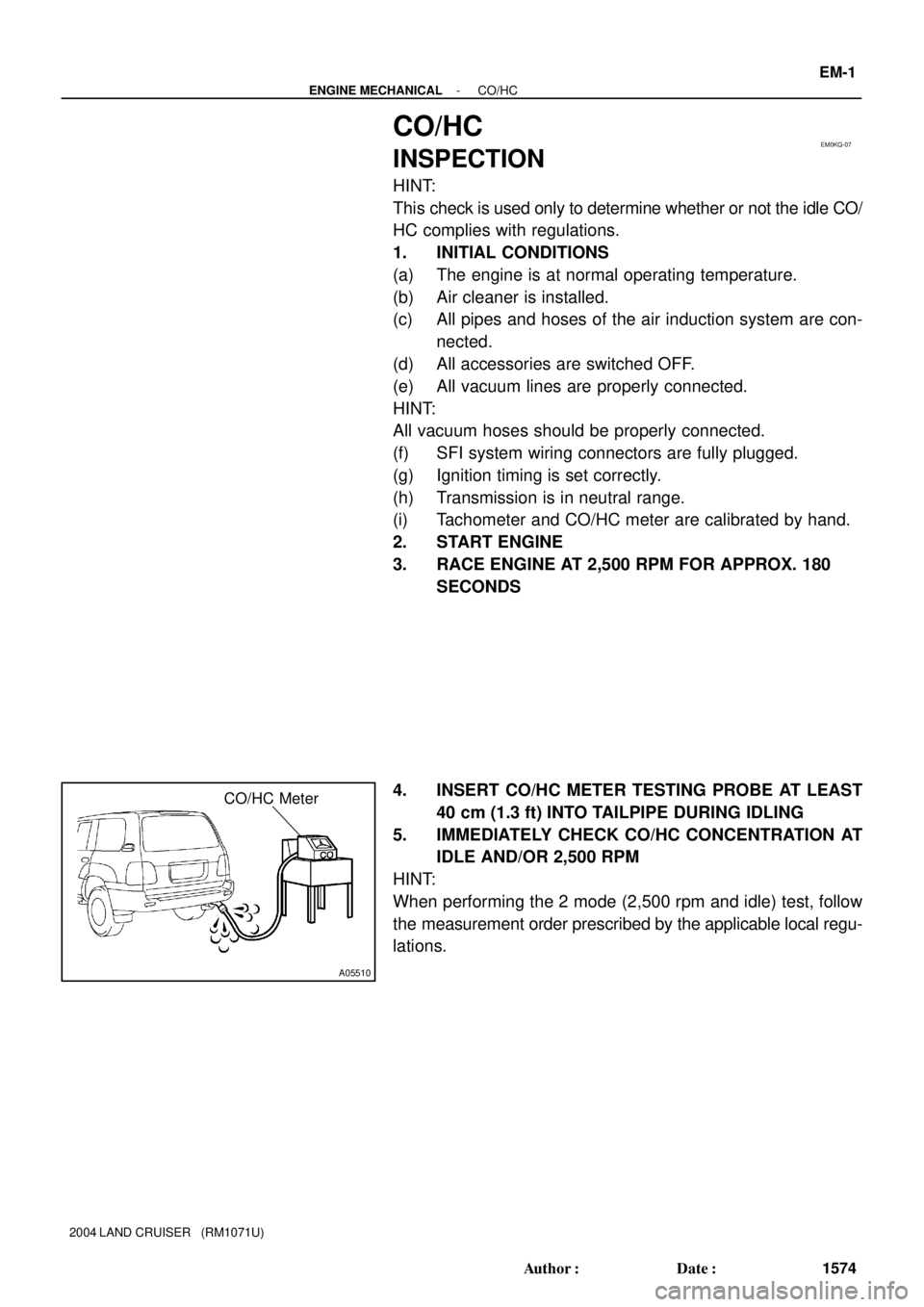 TOYOTA LAND CRUISER 1986  Factory Repair Manual EM0KQ-07
A05510
CO/HC Meter
- ENGINE MECHANICALCO/HC
EM-1
1574 Author: Date:
2004 LAND CRUISER   (RM1071U)
CO/HC
INSPECTION
HINT:
This check is used only to determine whether or not the idle CO/
HC 