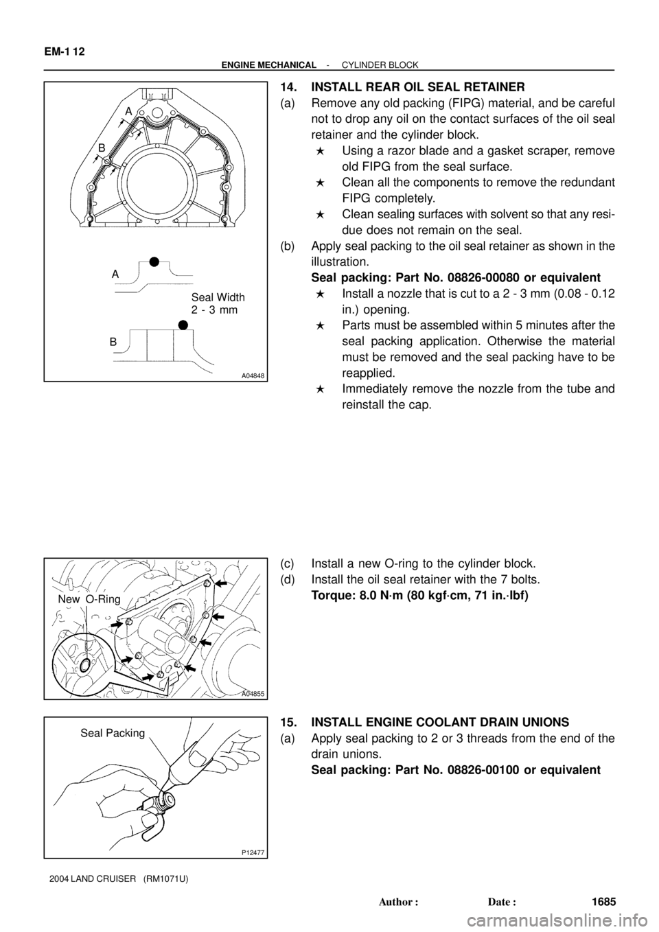 TOYOTA LAND CRUISER 1986  Factory Repair Manual A04848
Seal Width 
2 - 3 mm A
BA
B
A04855
New O-Ring
P12477
Seal Packing EM-1 12
- ENGINE MECHANICALCYLINDER BLOCK
1685 Author: Date:
2004 LAND CRUISER   (RM1071U)
14. INSTALL REAR OIL SEAL RETAINER