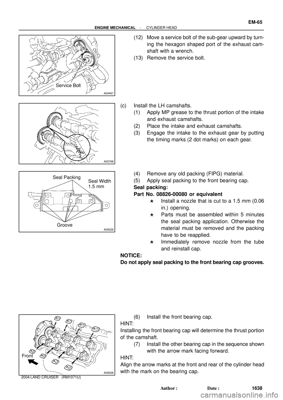 TOYOTA LAND CRUISER 1986  Factory Repair Manual A04467
Service Bolt
A05768
A05526
Seal Packing
GrooveSeal Width
1.5 mm
A05506
Front
- ENGINE MECHANICALCYLINDER HEAD
EM-65
1638 Author: Date:
2004 LAND CRUISER   (RM1071U)
(12) Move a service bolt o