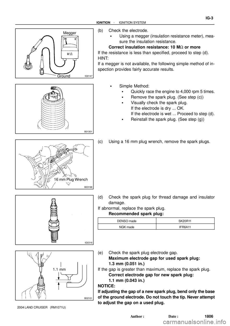 TOYOTA LAND CRUISER 1986  Factory Repair Manual IG0147
Megger
Ground
B01301
B03198
16 mm Plug Wrench
IG0316
B02101
1.1 mm
- IGNITIONIGNITION SYSTEM
IG-3
1806 Author: Date:
2004 LAND CRUISER   (RM1071U)
(b) Check the electrode.
Using a megger (in