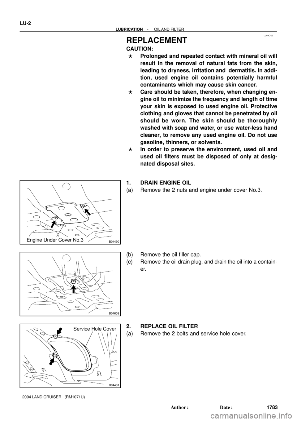TOYOTA LAND CRUISER 1986  Factory Repair Manual LU08O-02
B04490Engine Under Cover No.3
B04609
B04481
Service Hole Cover
LU-2
- LUBRICATIONOIL AND  FILTER
1783 Author: Date:
2004 LAND CRUISER   (RM1071U)
REPLACEMENT
CAUTION:
Prolonged and repeate