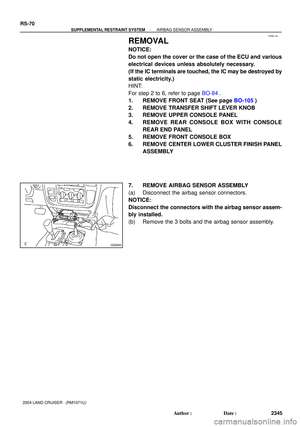 TOYOTA LAND CRUISER 1986  Factory Repair Manual RS0BL-08
H20940
RS-70
- SUPPLEMENTAL RESTRAINT SYSTEMAIRBAG SENSOR ASSEMBLY
2345 Author: Date:
2004 LAND CRUISER   (RM1071U)
REMOVAL
NOTICE:
Do not open the cover or the case of the ECU and various
